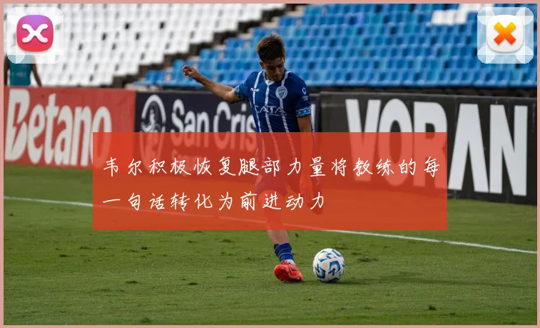 韦尔积极恢复腿部力量将教练的每一句话转化为前进动力