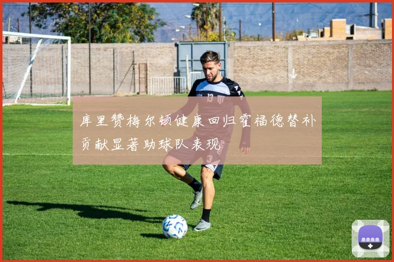 库里赞梅尔顿健康回归霍福德替补贡献显著助球队表现