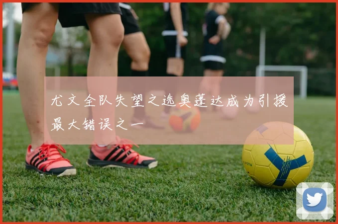 尤文全队失望之选奥蓬达成为引援最大错误之一
