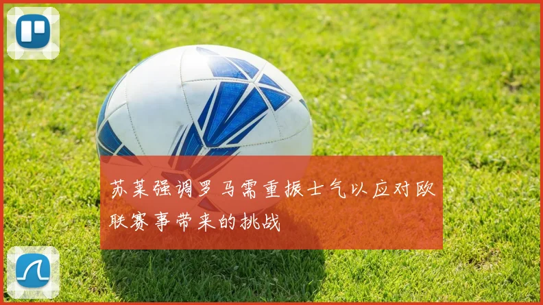 苏莱强调罗马需重振士气以应对欧联赛事带来的挑战