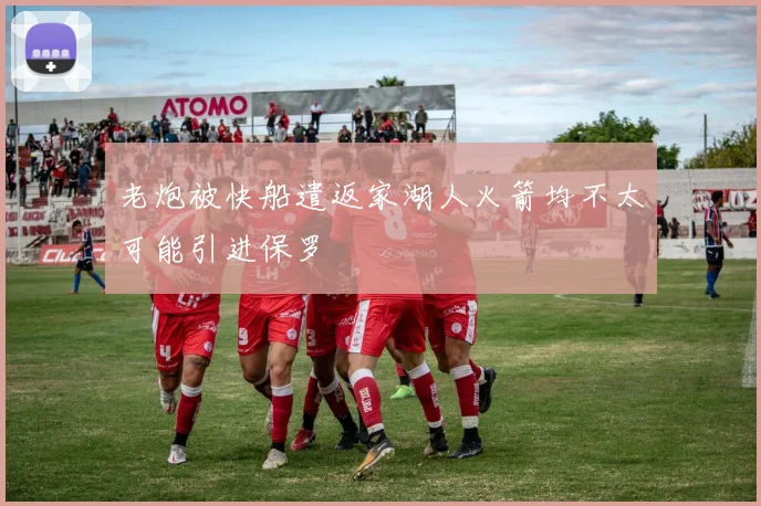 老炮被快船遣返家湖人火箭均不太可能引进保罗