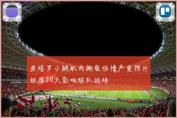 劳塔罗小腿肌肉撕裂伤情严重预计缺席20天影响球队战绩