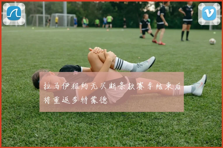 拉马伊租约无买断条款赛季结束后将重返多特蒙德