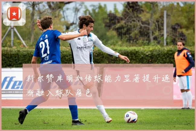 科尔赞库明加传球能力显著提升逐渐融入球队角色