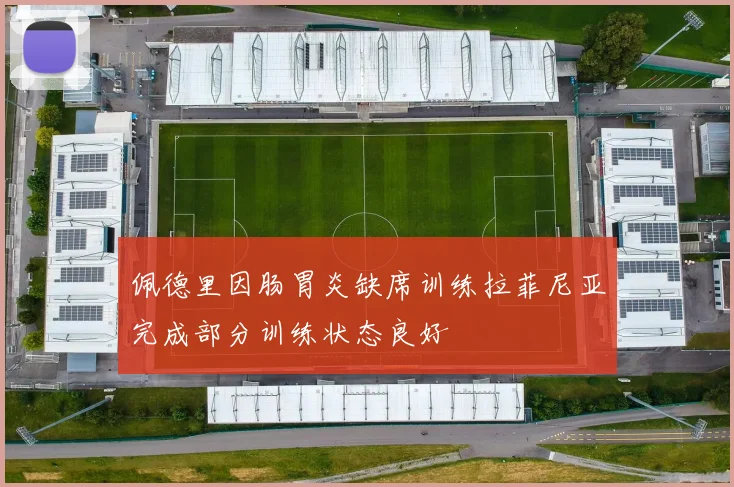 佩德里因肠胃炎缺席训练拉菲尼亚完成部分训练状态良好